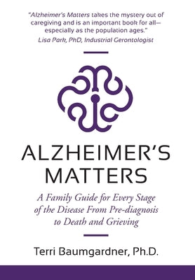 Alzheimer's Matters: A Family Guide for Every Stage of the Disease From Pre-diagnosis to Death and Grieving by Baumgardner, Terri