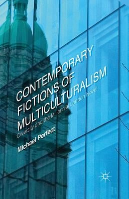 Contemporary Fictions of Multiculturalism: Diversity and the Millennial London Novel by Perfect, Michael