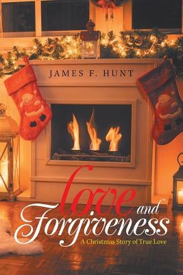 Love and Forgiveness: A Christmas Story of True Love by Hunt, James F.