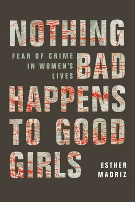 Nothing Bad Happens to Good Girls: Fear of Crime in Women's Lives by Madriz, Esther