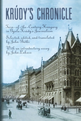 Krudy's Chronicles: Turn-Of-The-Century Hungary in Gyula Krudy's Journalism by Batki, John