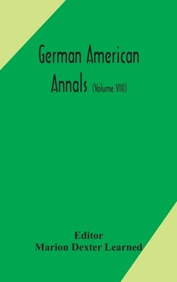 German American Annals; Continuation Of The Quarterly Americana Germanica; A Monthly Devoted To The Comparative Study Of The Historical, Literary, Lin by Marion Dexter Learned