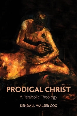 Prodigal Christ: A Parabolic Theology by Cox, Kendall Walser