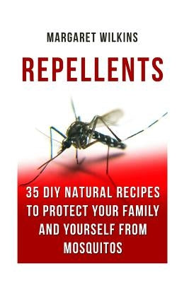 Repellents: 35 DIY Natural Recipes to Protect Your Family And Yourself From Mosquitos by Wilkins, Margaret