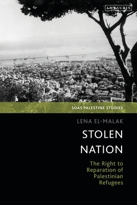 Stolen Nation: The Right to Reparation of Palestinian Refugees by El-Malak, Lena