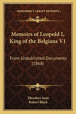 Memoirs of Leopold I, King of the Belgians V1: From Unpublished Documents (1868) by Juste, Theodore