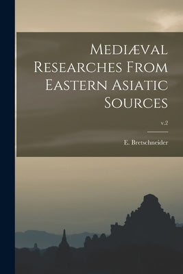 Mediæval Researches From Eastern Asiatic Sources; v.2 by Bretschneider, E. 1833-1901