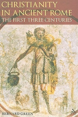 Christianity in Ancient Rome: The First Three Centuries by Green, Bernard