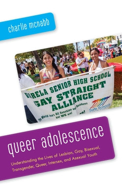 Queer Adolescence: Understanding the Lives of Lesbian, Gay, Bisexual, Transgender, Queer, Intersex, and Asexual Youth by McNabb, Charlie