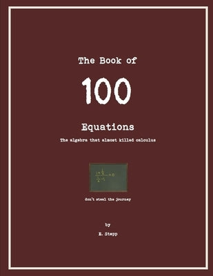 100 Equations: The Algebra that Almost Kills Calculus by Stepp, E.