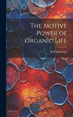 The Motive Power of Organic Life by Sherwood, H. H.