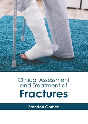 Clinical Assessment and Treatment of Fractures by Gomez, Brandon