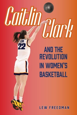 Caitlin Clark and the Revolution in Women's Basketball by Freedman, Lew