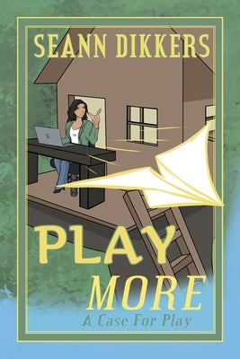 Play More: A Case for Play by Dikkers, Seann