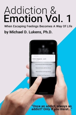 Addiction & Emotion: Volume 1: When Escaping Emotions Becomes A Way Of Life by Lukens, Michael D.