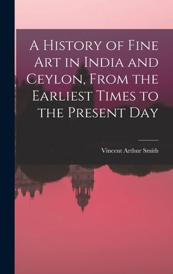 A History of Fine art in India and Ceylon, From the Earliest Times to the Present Day by Smith, Vincent Arthur