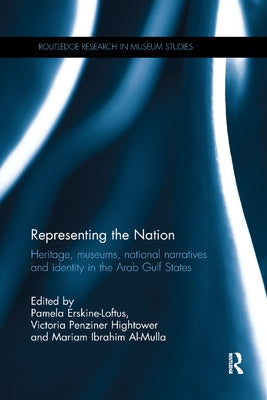 Representing the Nation: Heritage, Museums, National Narratives, and Identity in the Arab Gulf States by Erskine-Loftus, Pamela