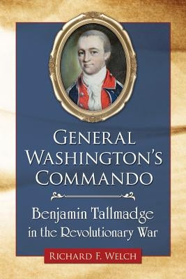 General Washington's Commando: Benjamin Tallmadge in the Revolutionary War by Welch, Richard F.