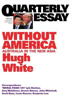 Quarterly Essay 68 Without America: Australia in the New Asia by White, Hugh