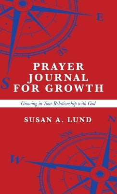 Prayer Journal for Growth: Growing in Your Relationship with God by Lund, Susan A.