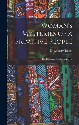 Woman's Mysteries of a Primitive People: The Ibibios of Southern Nigeria by Talbot, D. Amaury