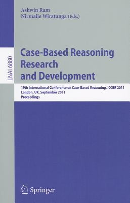 Case-Based Reasoning Research and Development: 19th International Conference on Case-Based Reasoning, Iccbr 2011, London, Uk, September 12-15, 2011, P by Ram, Ashwin