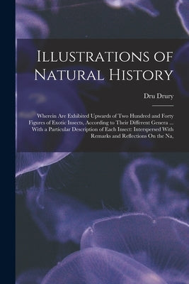 Illustrations of Natural History: Wherein Are Exhibited Upwards of Two Hundred and Forty Figures of Exotic Insects, According to Their Different Gener by Drury, Dru