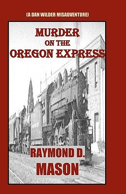 Murder On The Oregon Express: (A Dan Wilder Misadventure) by Mason, Raymond D.