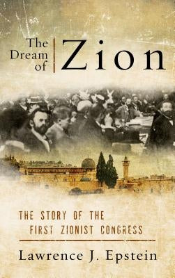 The Dream of Zion: The Story of the First Zionist Congress by Epstein, Lawrence J.