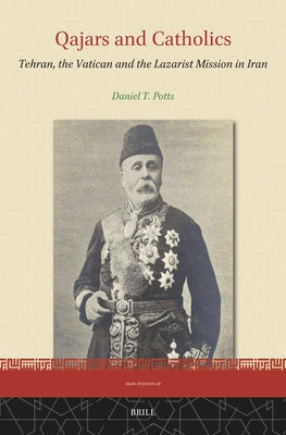 Qajars and Catholics: Tehran, the Vatican and the Lazarist Mission in Iran by Potts, Daniel T.