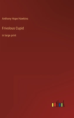 Frivolous Cupid: in large print by Hawkins, Anthony Hope