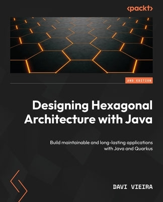 Designing Hexagonal Architecture with Java - Second Edition: Build maintainable and long-lasting applications with Java and Quarkus by Vieira, Davi