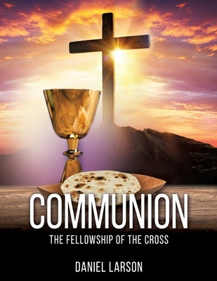 Communion: The Fellowship of the Cross by Larson, Daniel