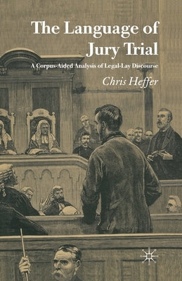 The Language of Jury Trial: A Corpus-Aided Analysis of Legal-Lay Discourse by Heffer, C.