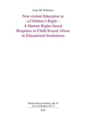 Non-Violent Education as a Children's Right - A Human Rights-Based Response to Child Sexual Abuse in Educational Institutions by Wittmann, Franz M.