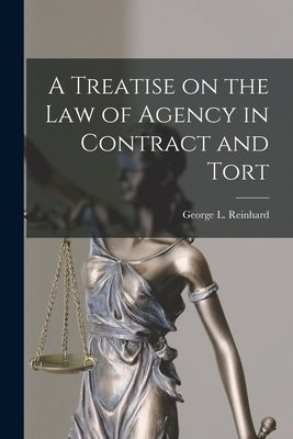 A Treatise on the Law of Agency in Contract and Tort by Reinhard, George L.