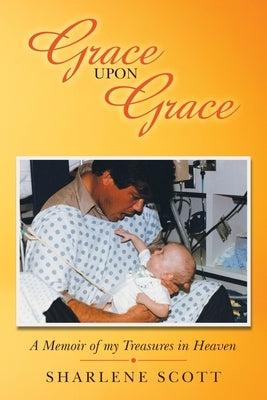 Grace Upon Grace: A Memoir of My Treasures in Heaven by Scott, Sharlene