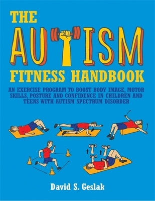 The Autism Fitness Handbook: An Exercise Program to Boost Body Image, Motor Skills, Posture and Confidence in Children and Teens with Autism Spectrum by Shore, Stephen M.