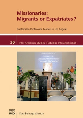 Missionaries: Migrants or Expatriates?: Guatemalan Pentecostal Leaders in Los Angeles by Buitrago Valencia, Clara