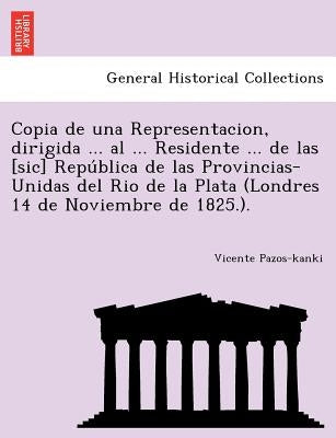 Copia de una Representacion, dirigida ... al ... Residente ... de las [sic] República de las Provincias-Unidas del Rio de la Plata (Londres 14 d by Pazos-Kanki, Vicente