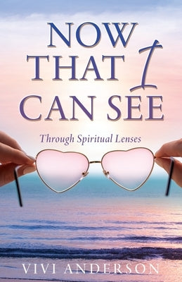 Now That I Can See: Through Spiritual Lenses by Anderson, Vivi