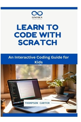 Learn to Code with Scratch: An Interactive Coding Guide for Kids by Carter, Thompson