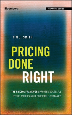 Pricing Done Right: The Pricing Framework Proven Successful by the World's Most Profitable Companies by Smith, Tim J.