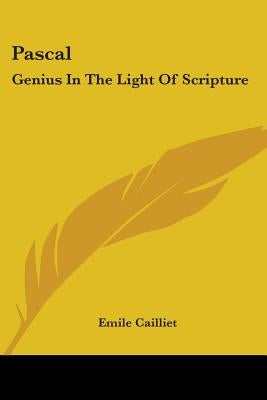 Pascal: Genius In The Light Of Scripture by Cailliet, Emile