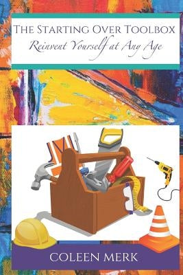The Starting Over Toolbox: Reinvent Yourself at Any Age by Merk, Coleen