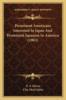 Prominent Americans Interested In Japan And Prominent Japanese In America (1903) by Morse, E. S.