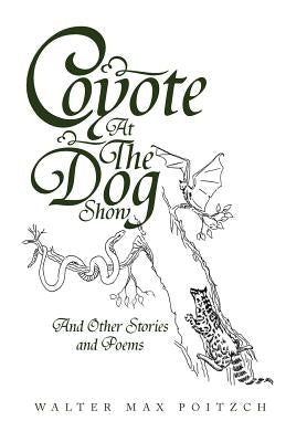 Coyote at the Dog Show: And Other Stories and Poems by Poitzch, Walter Max