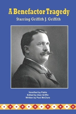 A Benefactor Tragedy Starring Griffith J. Griffith by McClure, Paul