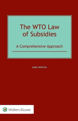 The WTO Law of Subsidies: A Comprehensive Approach by Benitah, Marc