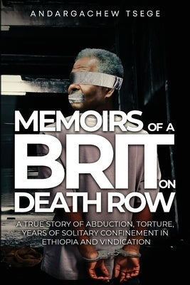 Memoirs of a Brit on Death Row: (A true story of abduction, torture, years of solitary confinement in Ethiopia and vindication) by Tsege, Andargachew